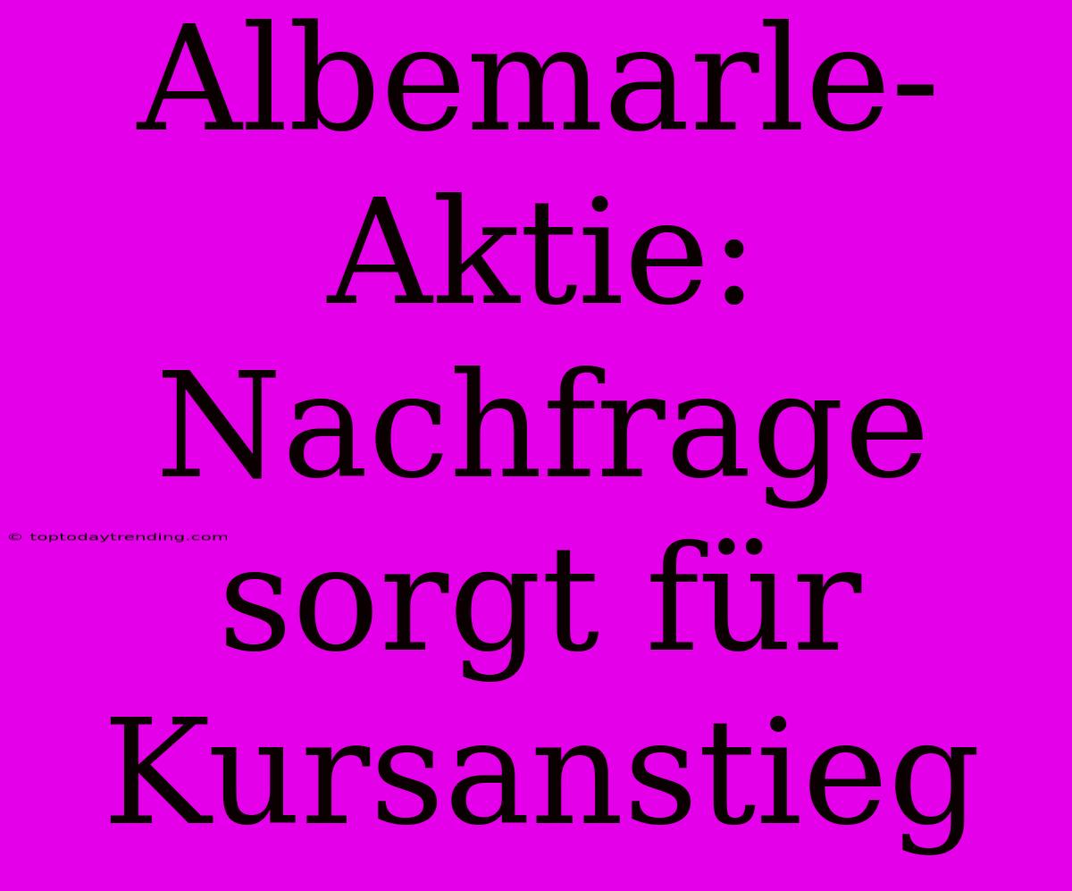 Albemarle-Aktie: Nachfrage Sorgt Für Kursanstieg