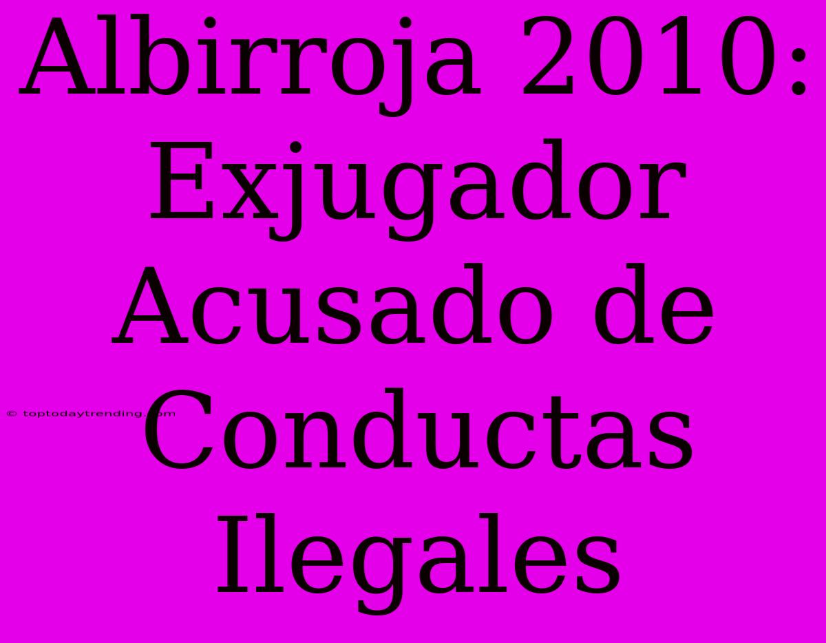 Albirroja 2010: Exjugador Acusado De Conductas Ilegales