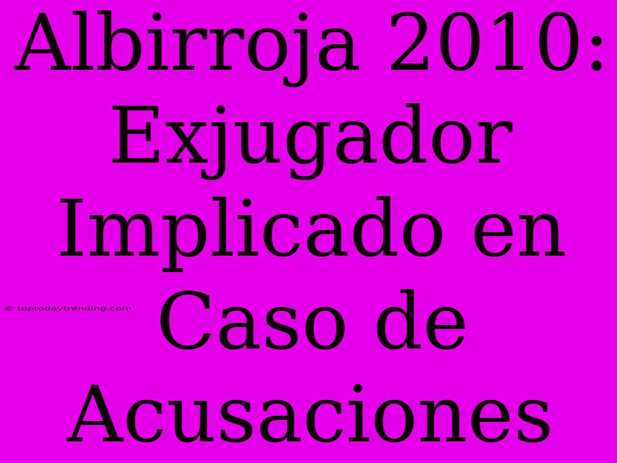 Albirroja 2010: Exjugador Implicado En Caso De Acusaciones