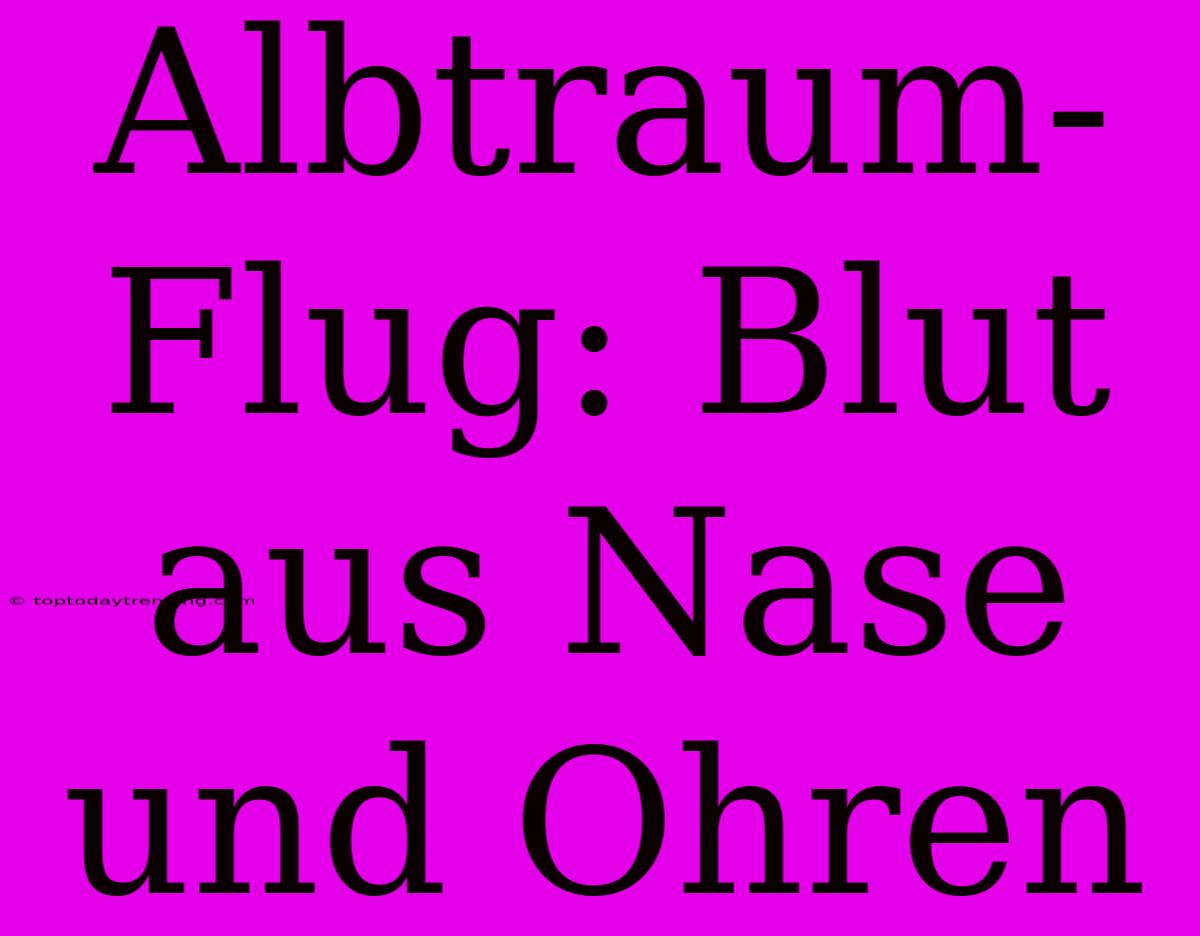 Albtraum-Flug: Blut Aus Nase Und Ohren