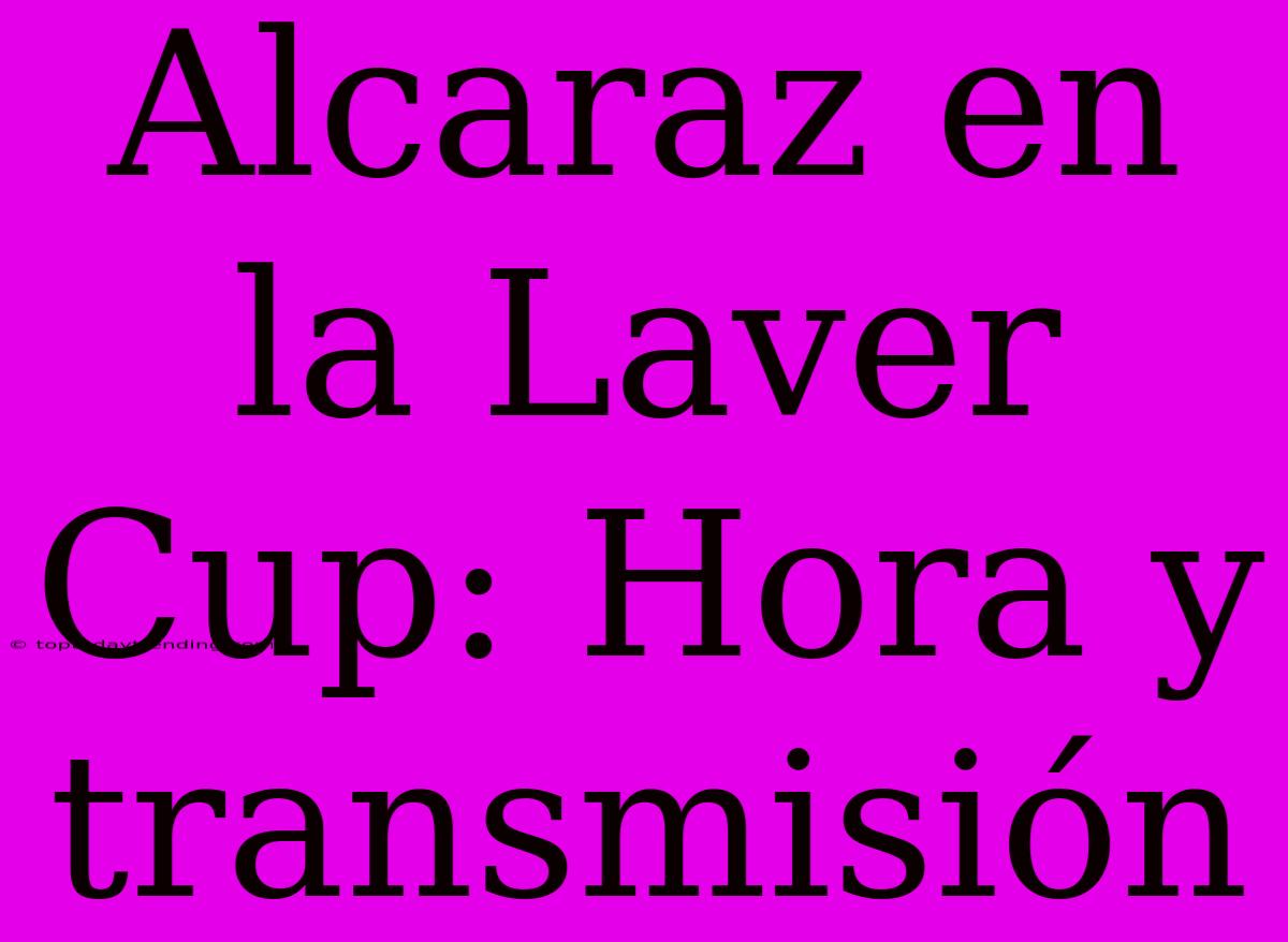 Alcaraz En La Laver Cup: Hora Y Transmisión