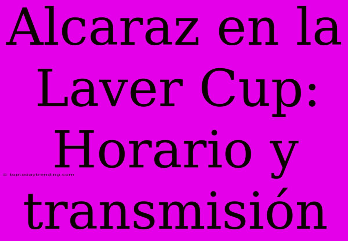 Alcaraz En La Laver Cup: Horario Y Transmisión