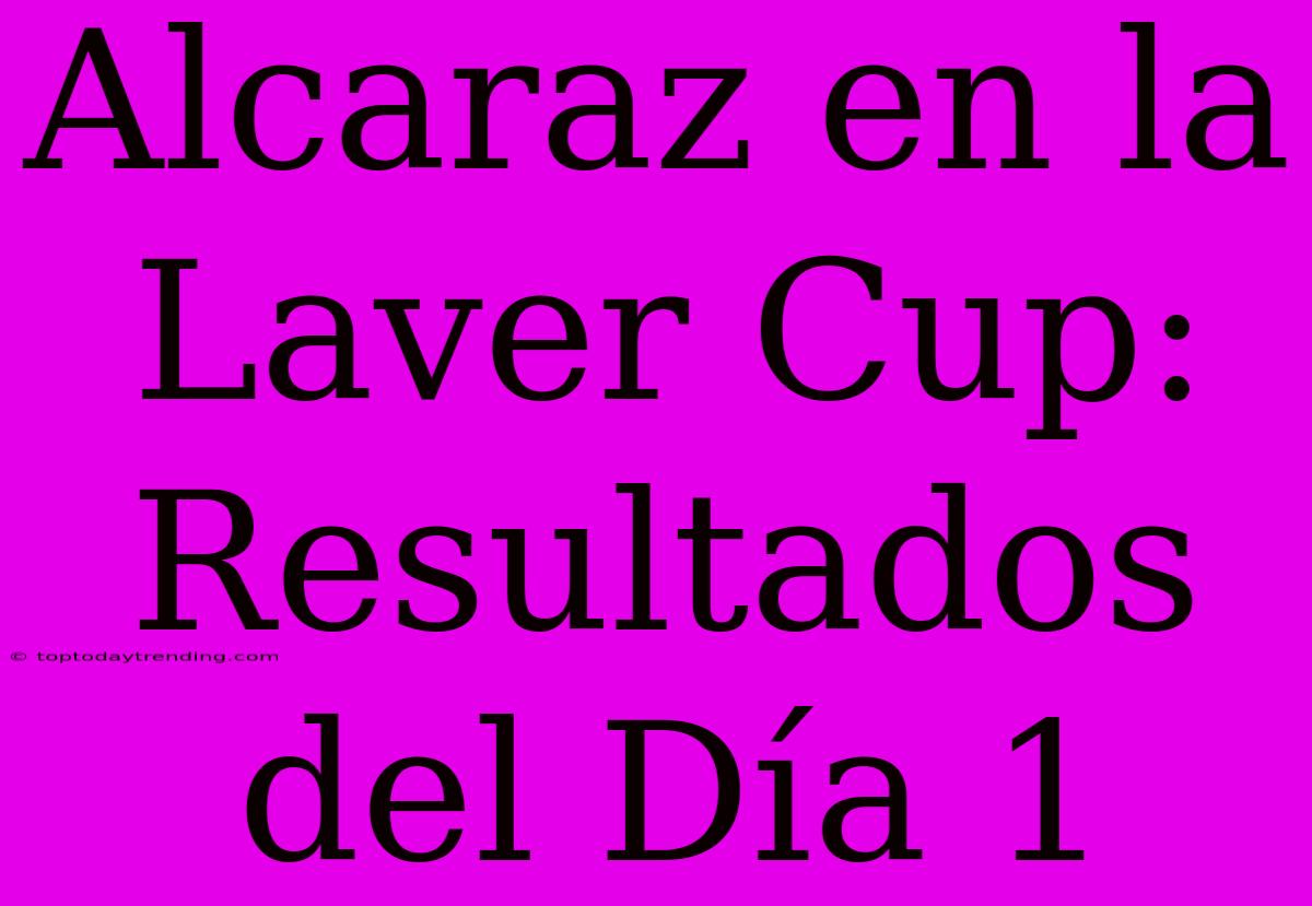 Alcaraz En La Laver Cup: Resultados Del Día 1