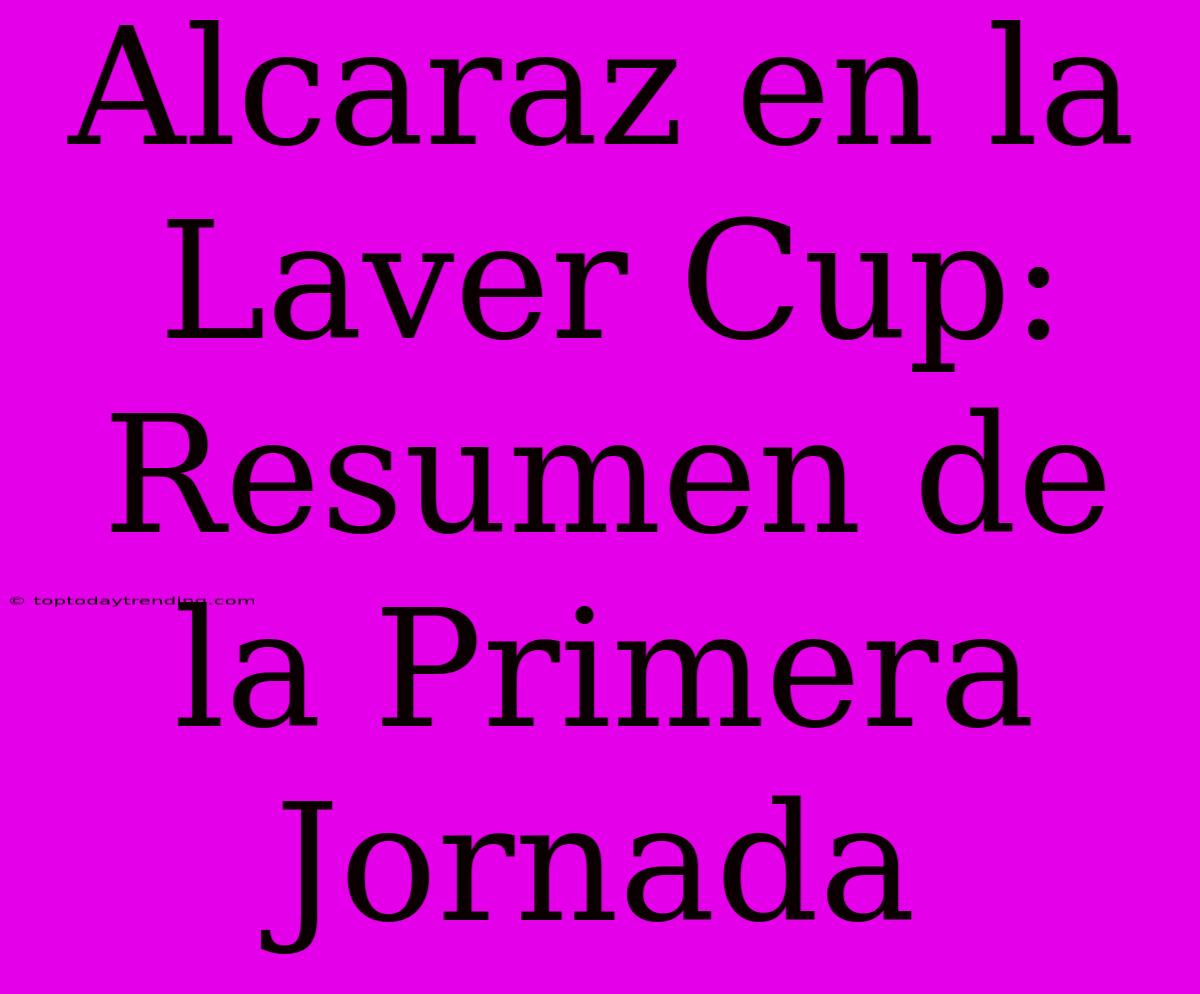 Alcaraz En La Laver Cup: Resumen De La Primera Jornada