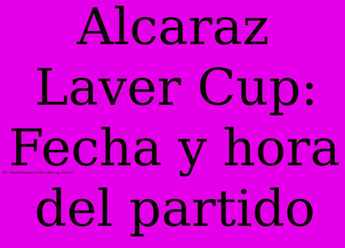 Alcaraz Laver Cup: Fecha Y Hora Del Partido