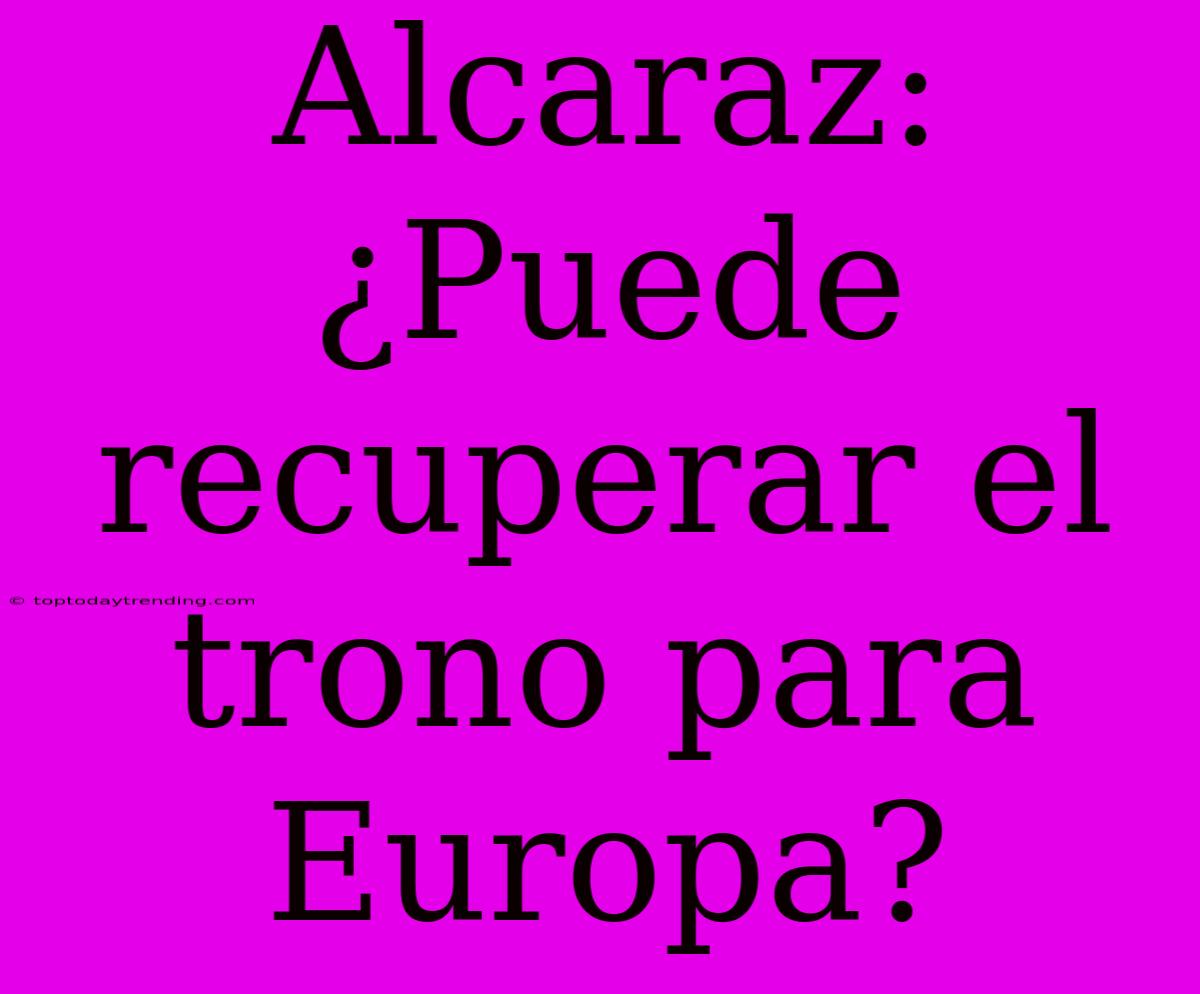 Alcaraz: ¿Puede Recuperar El Trono Para Europa?