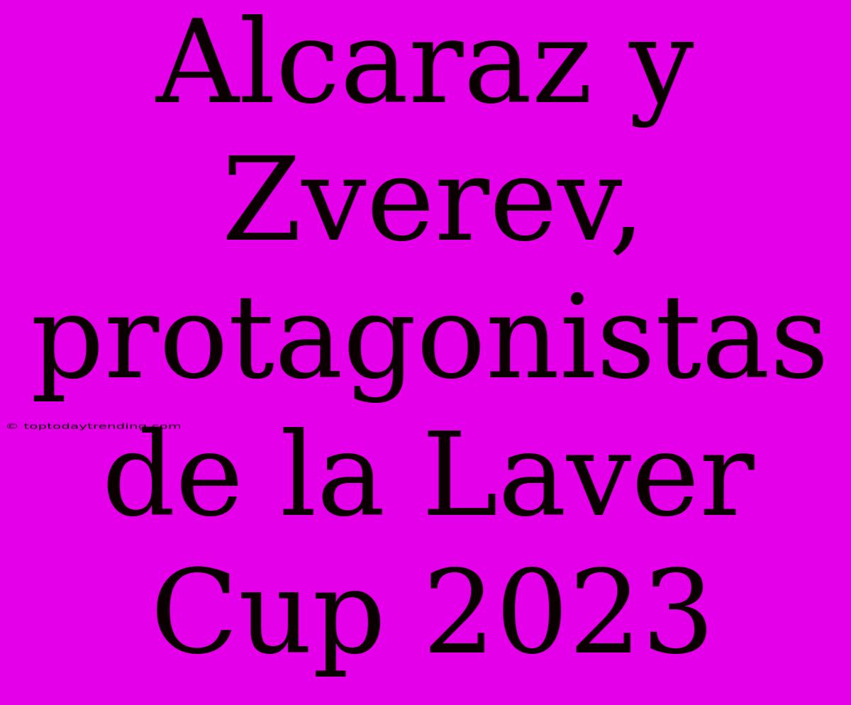 Alcaraz Y Zverev, Protagonistas De La Laver Cup 2023