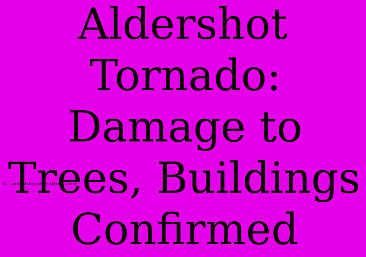 Aldershot Tornado: Damage To Trees, Buildings Confirmed