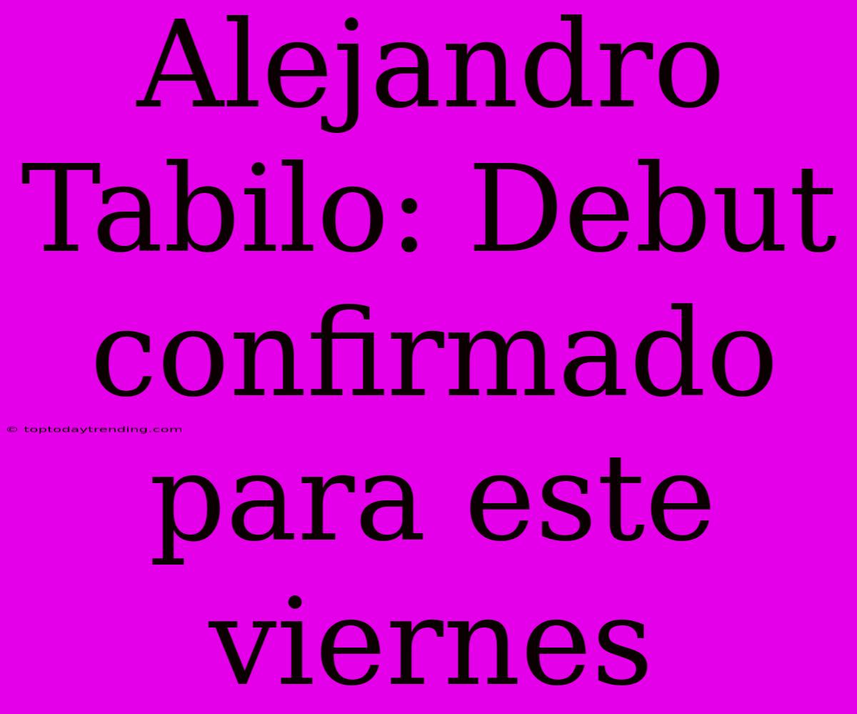 Alejandro Tabilo: Debut Confirmado Para Este Viernes