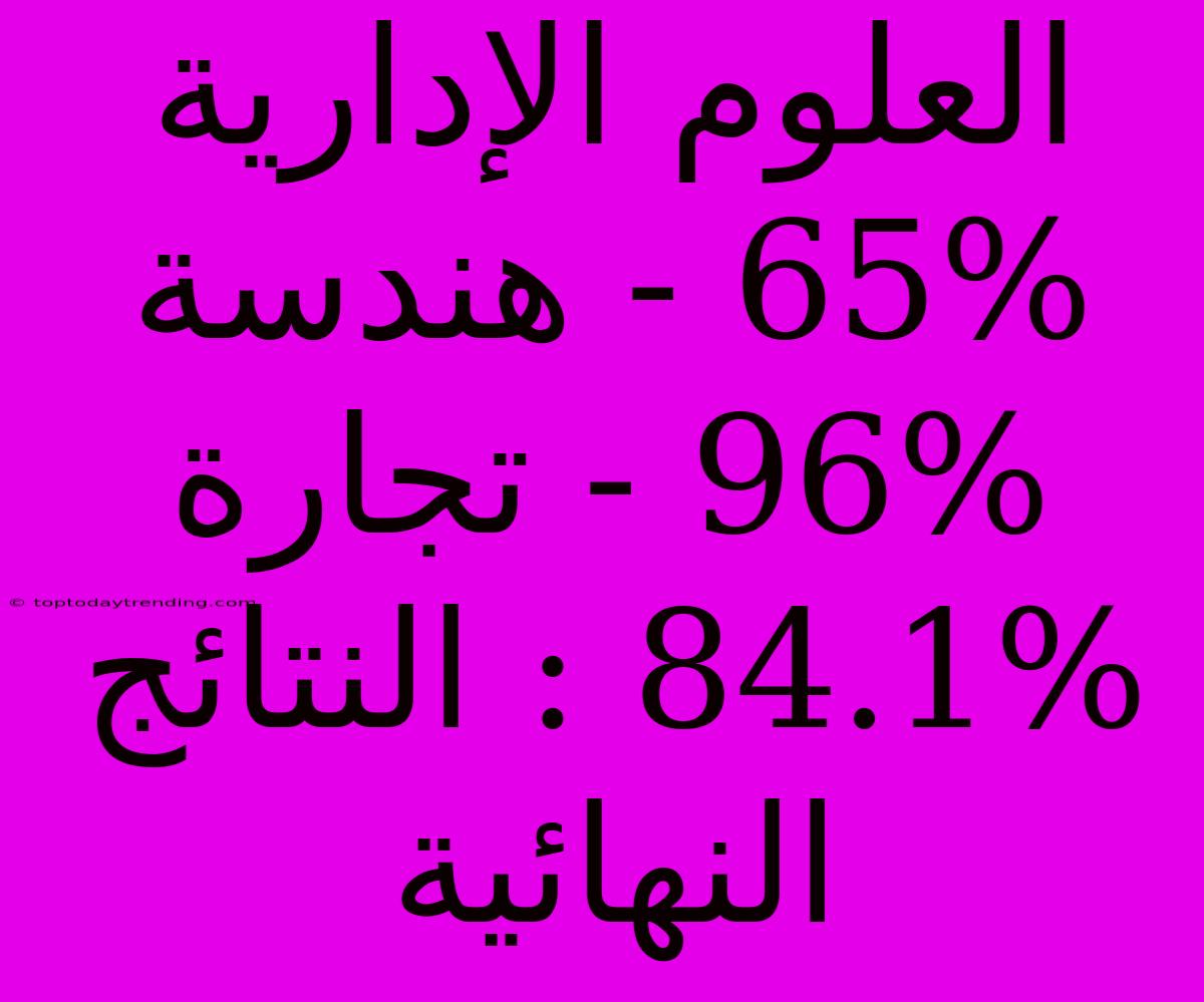 العلوم الإدارية 65% - هندسة 96% - تجارة 84.1% : النتائج النهائية