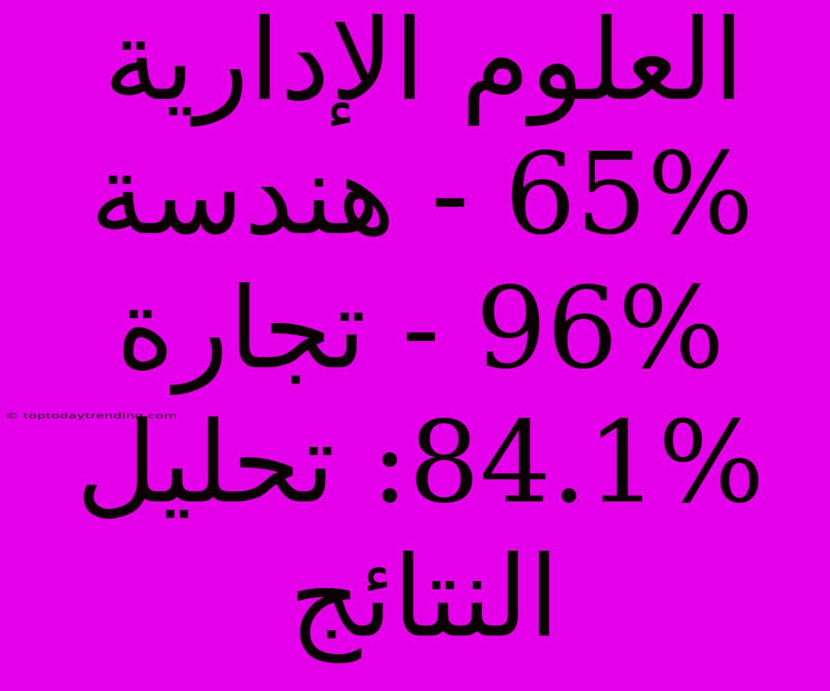 العلوم الإدارية 65% - هندسة 96% - تجارة 84.1%: تحليل النتائج