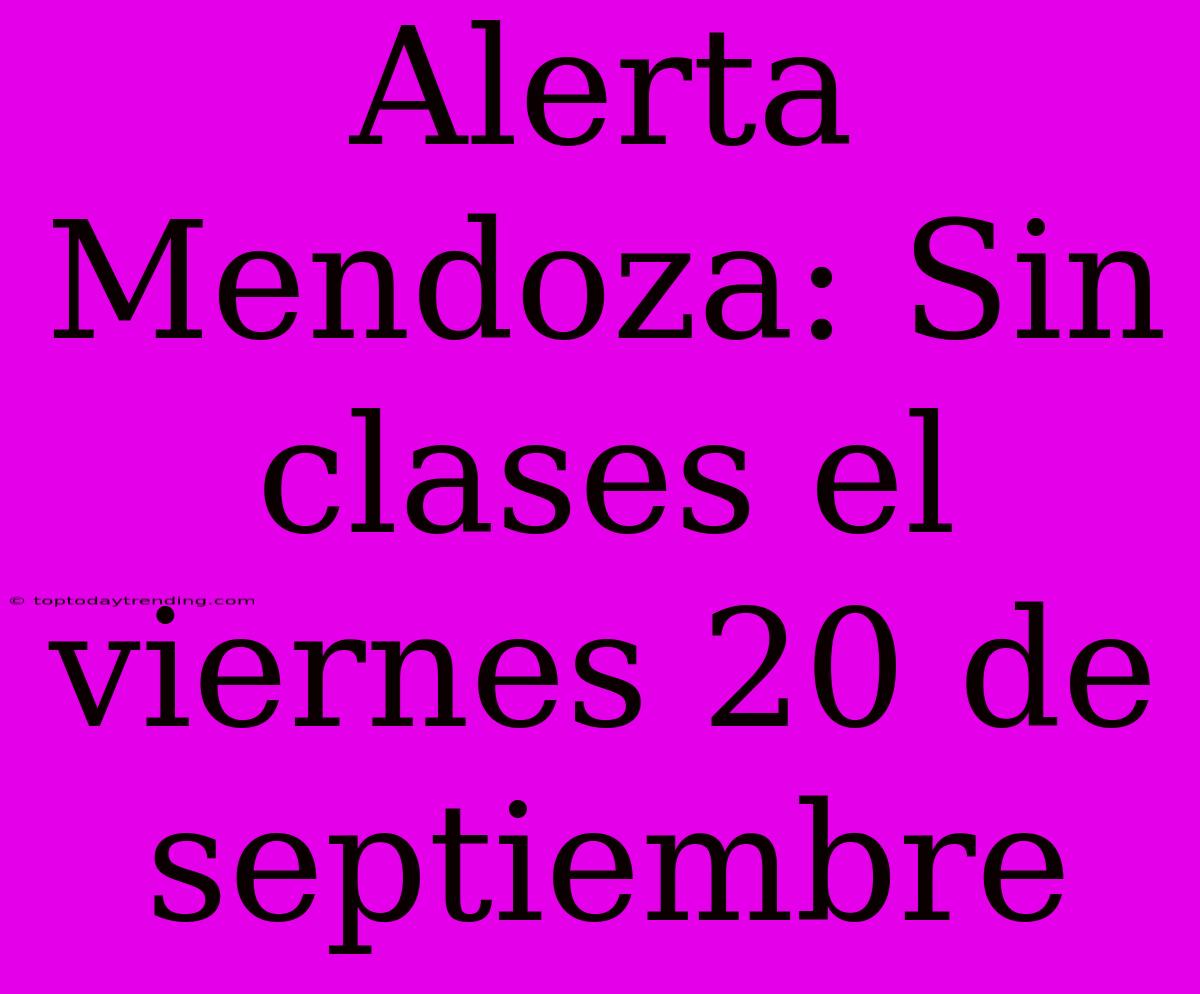 Alerta Mendoza: Sin Clases El Viernes 20 De Septiembre