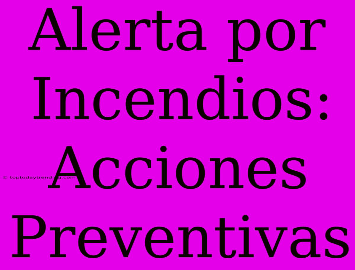 Alerta Por Incendios: Acciones Preventivas