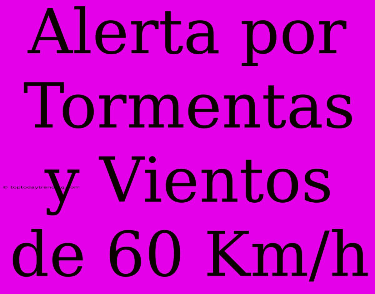 Alerta Por Tormentas Y Vientos De 60 Km/h