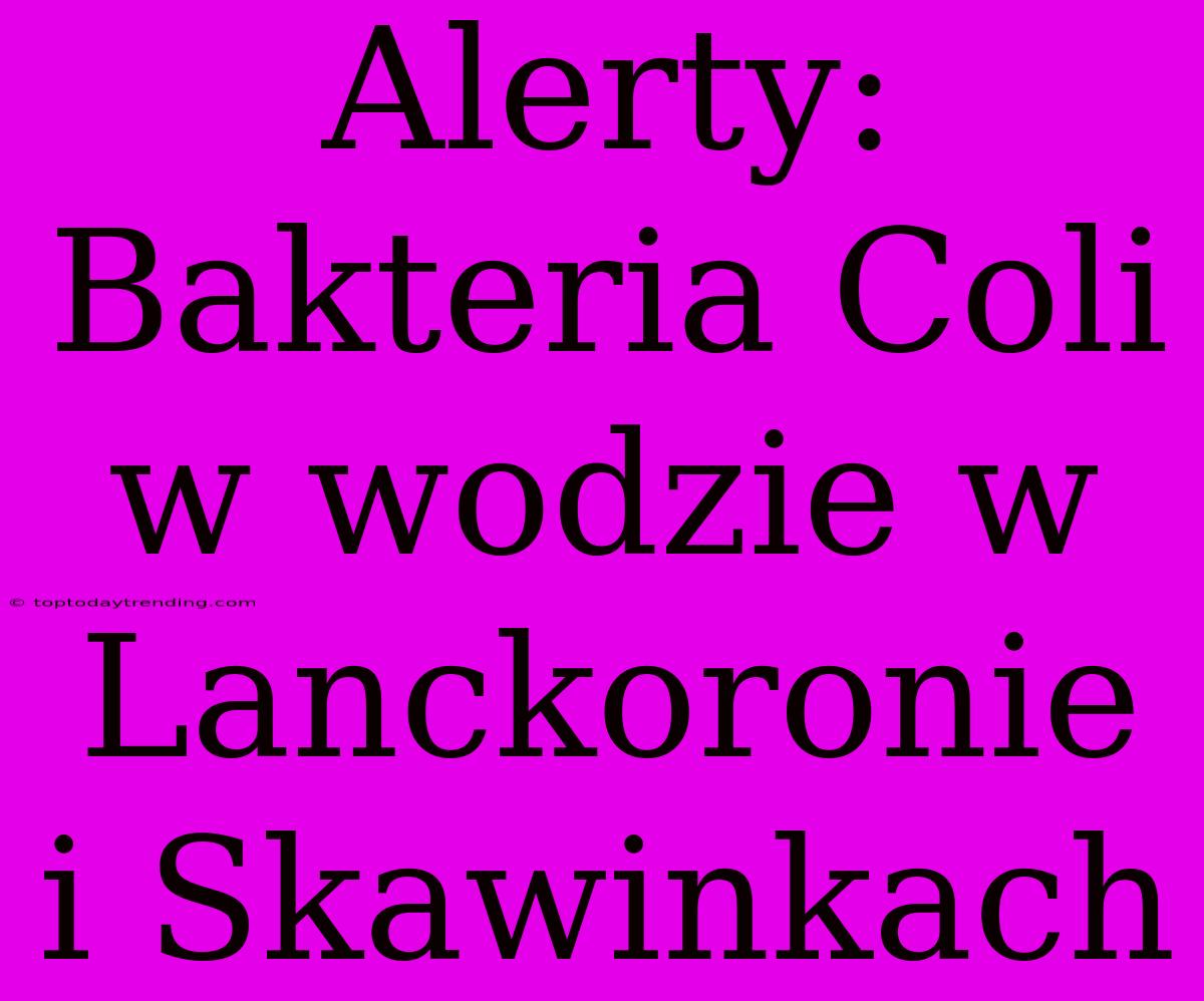 Alerty: Bakteria Coli W Wodzie W Lanckoronie I Skawinkach