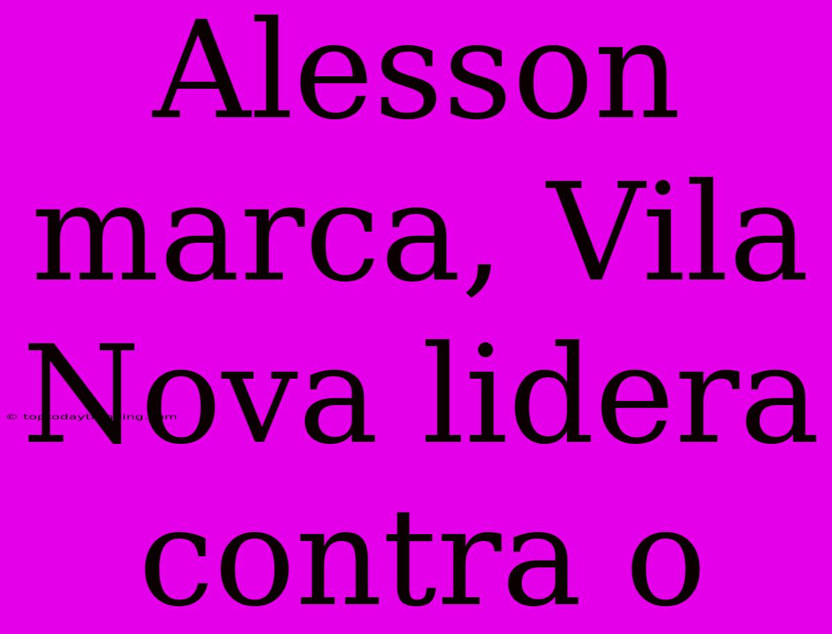 Alesson Marca, Vila Nova Lidera Contra O