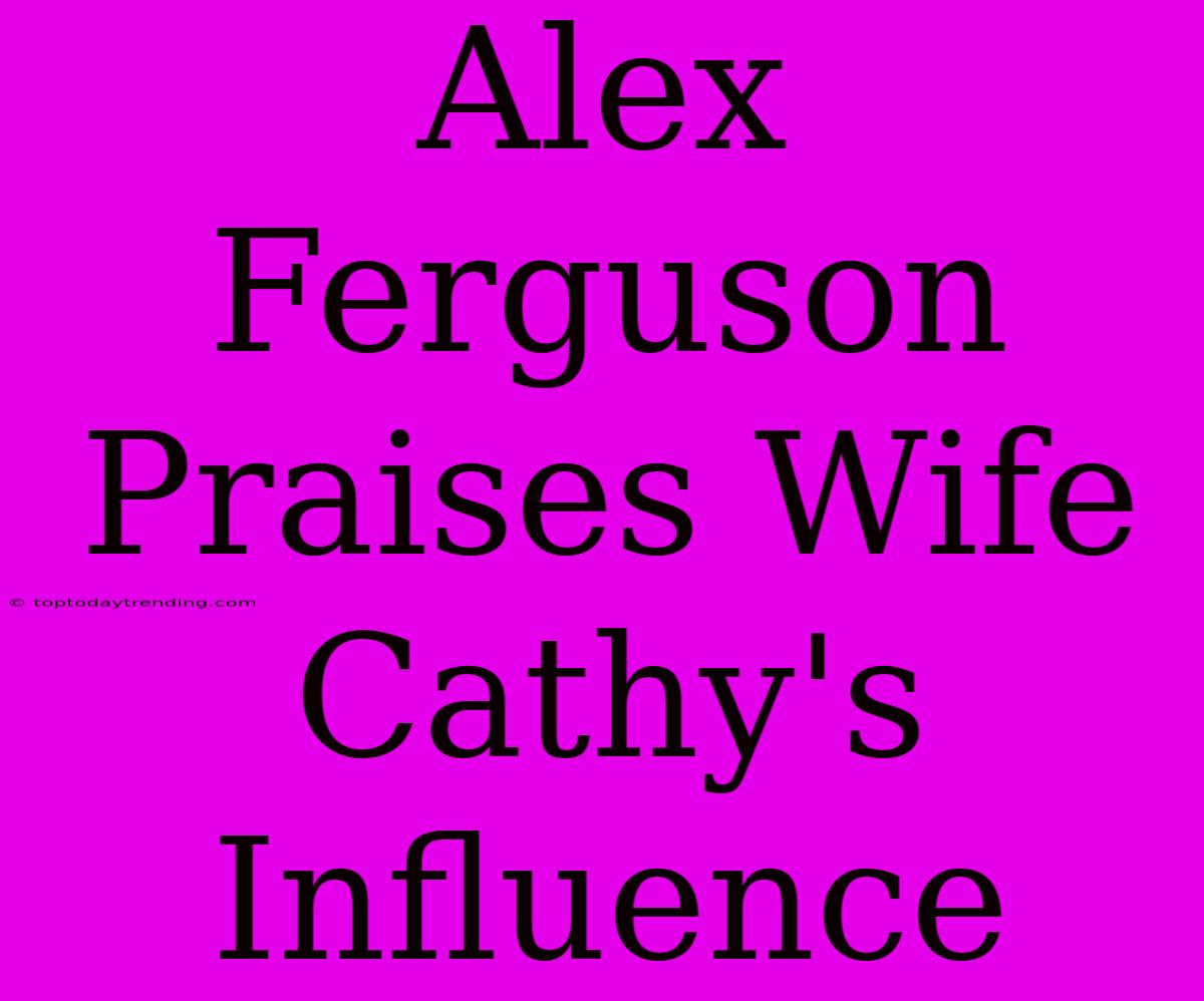 Alex Ferguson Praises Wife Cathy's Influence