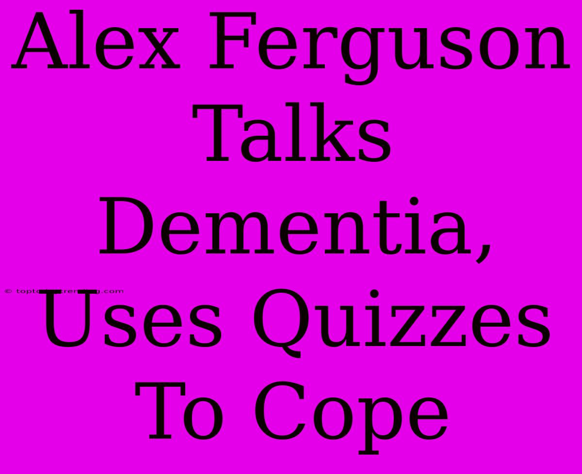 Alex Ferguson Talks Dementia, Uses Quizzes To Cope