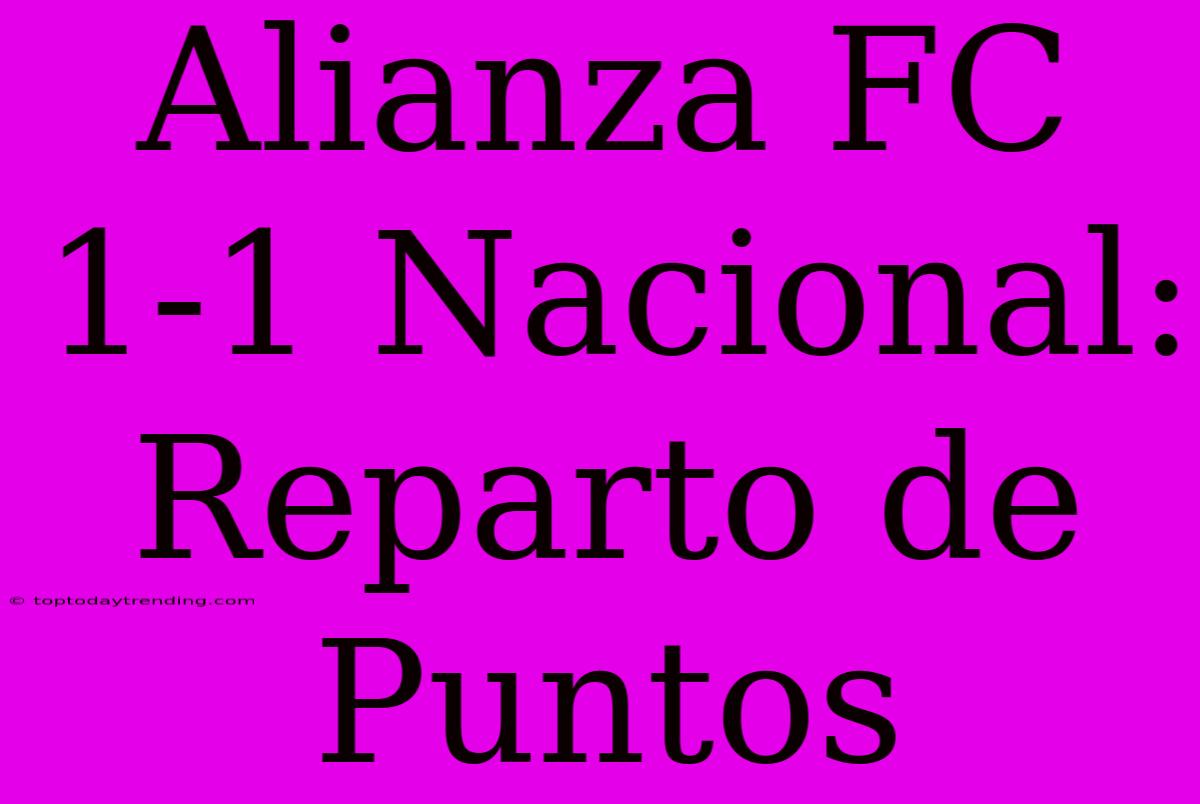 Alianza FC 1-1 Nacional: Reparto De Puntos