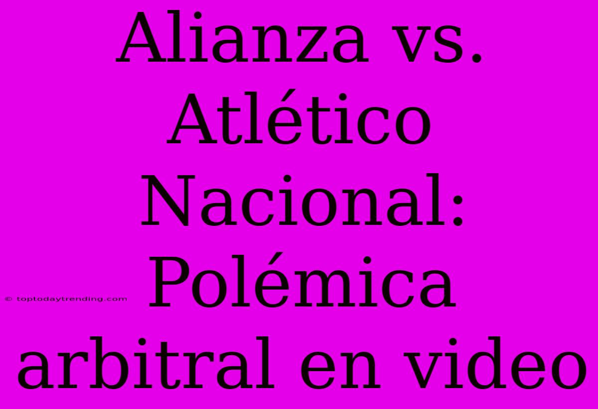 Alianza Vs. Atlético Nacional: Polémica Arbitral En Video