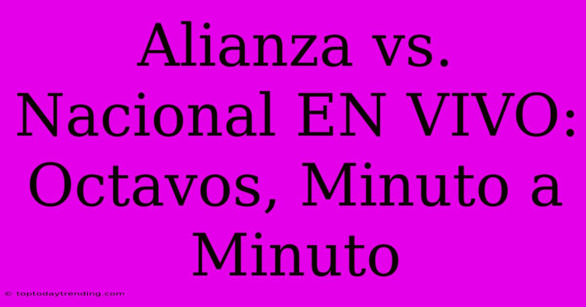 Alianza Vs. Nacional EN VIVO: Octavos, Minuto A Minuto