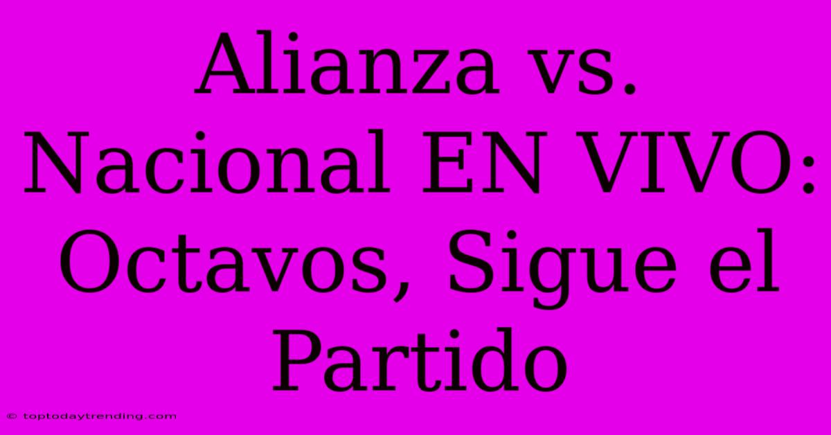 Alianza Vs. Nacional EN VIVO: Octavos, Sigue El Partido