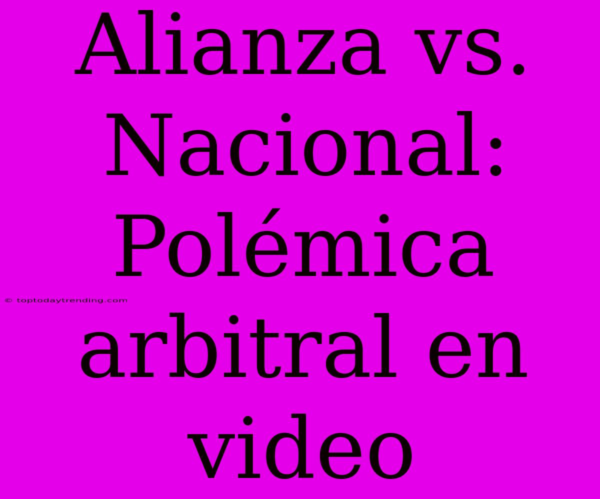 Alianza Vs. Nacional: Polémica Arbitral En Video