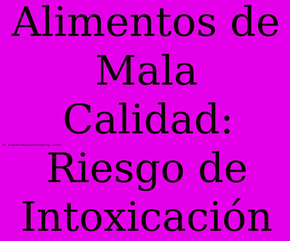 Alimentos De Mala Calidad: Riesgo De Intoxicación