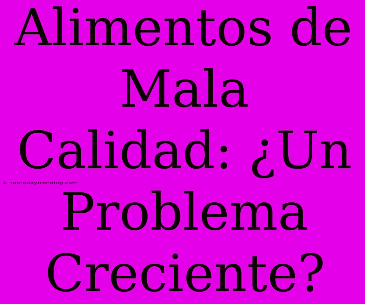 Alimentos De Mala Calidad: ¿Un Problema Creciente?