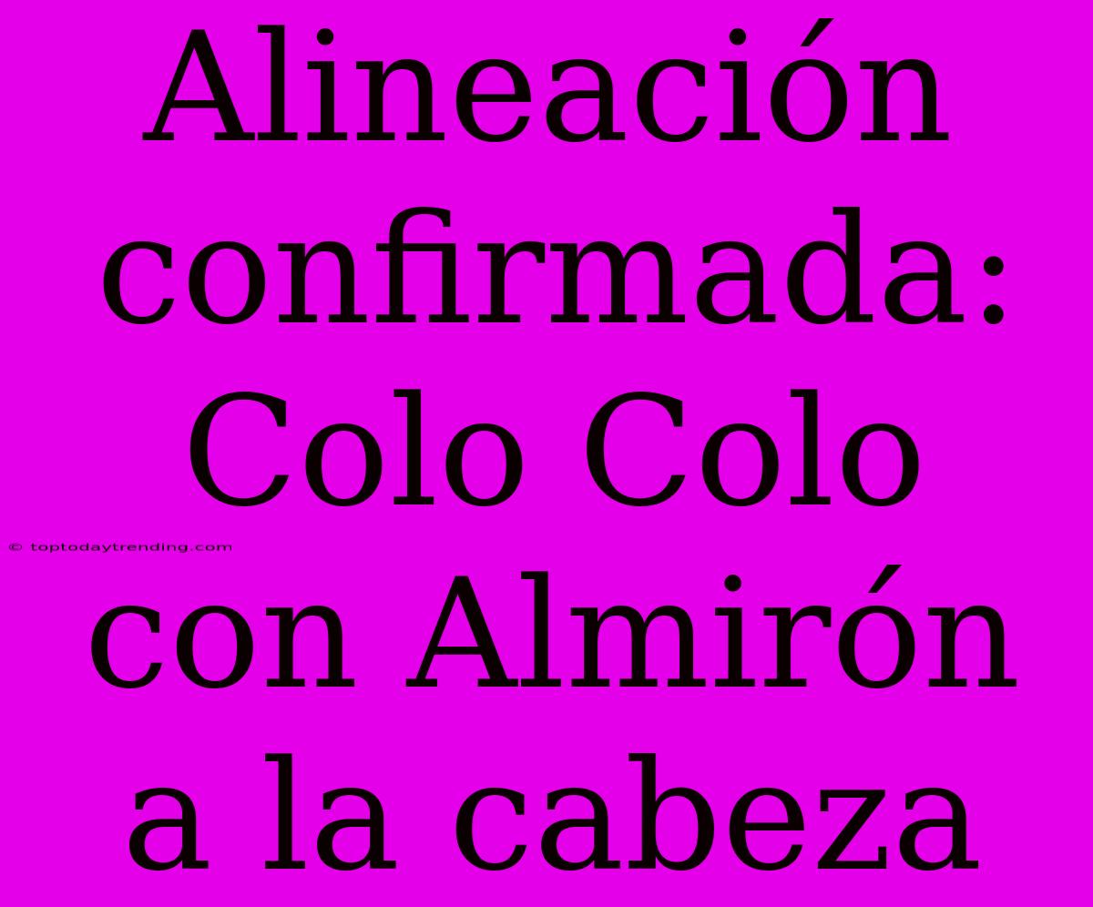 Alineación Confirmada: Colo Colo Con Almirón A La Cabeza