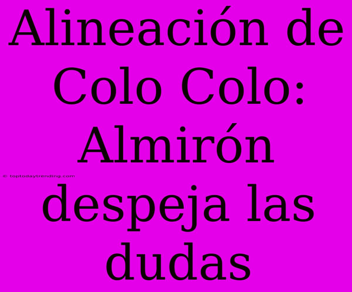 Alineación De Colo Colo: Almirón Despeja Las Dudas