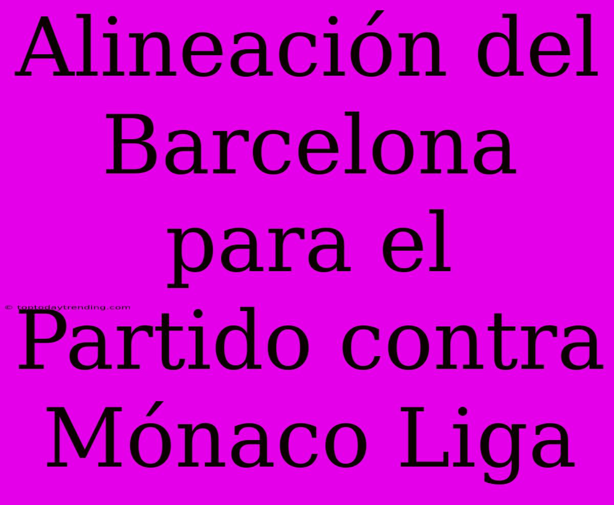 Alineación Del Barcelona Para El Partido Contra Mónaco Liga