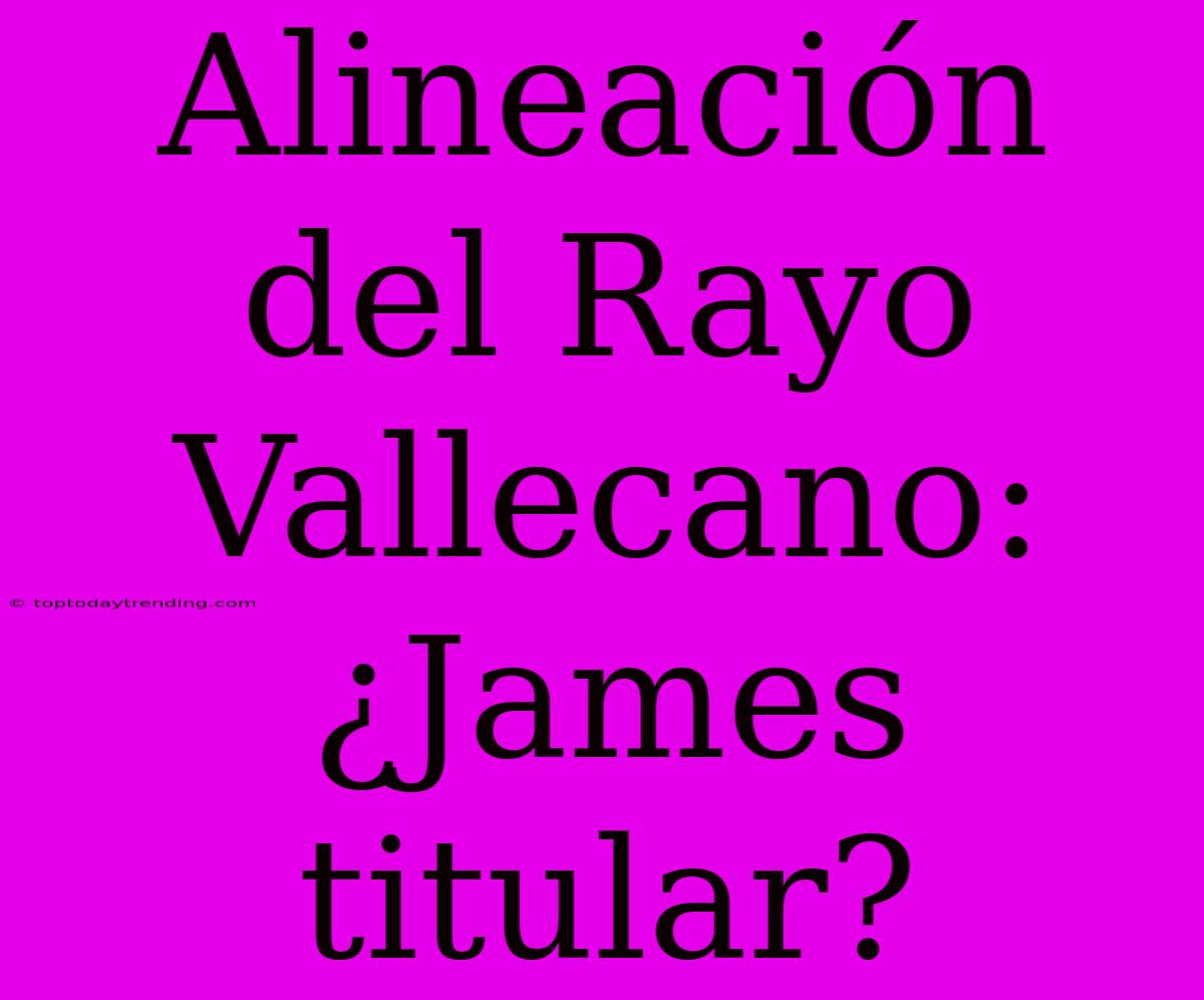 Alineación Del Rayo Vallecano: ¿James Titular?