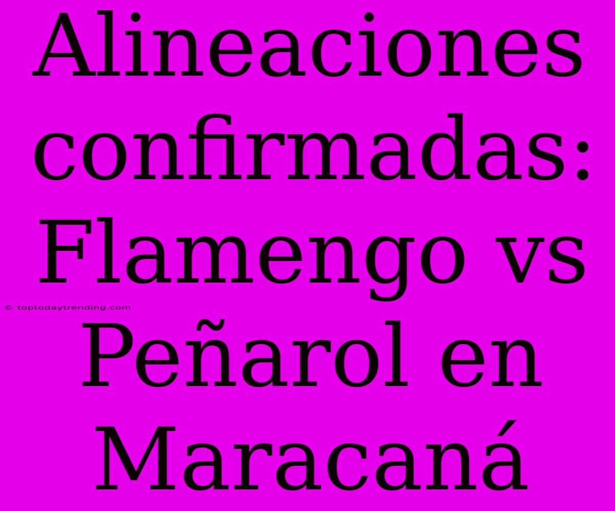 Alineaciones Confirmadas: Flamengo Vs Peñarol En Maracaná