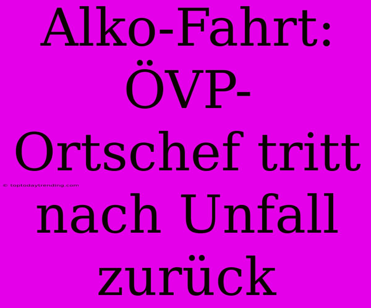 Alko-Fahrt: ÖVP-Ortschef Tritt Nach Unfall Zurück