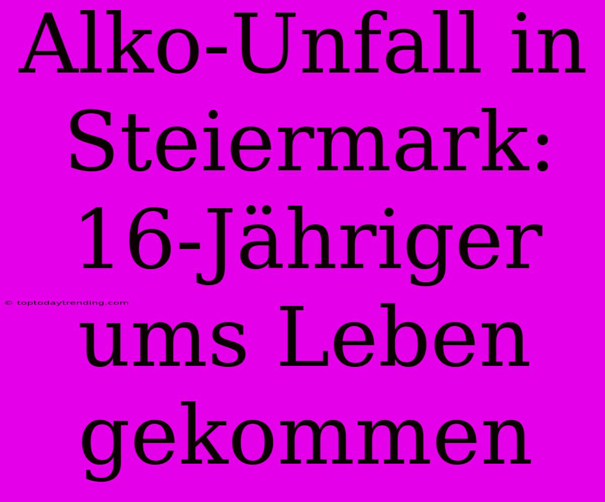 Alko-Unfall In Steiermark: 16-Jähriger Ums Leben Gekommen