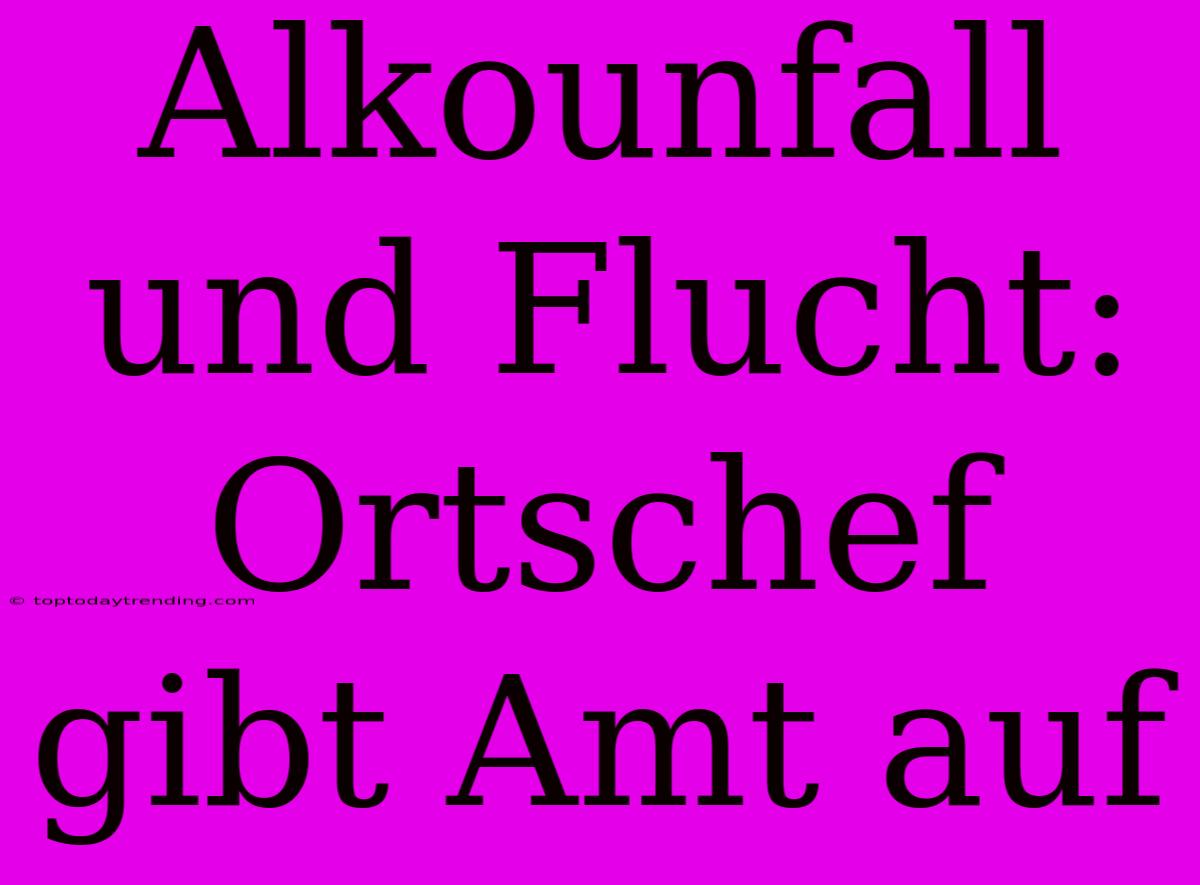 Alkounfall Und Flucht: Ortschef Gibt Amt Auf