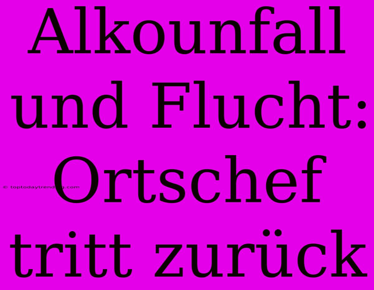 Alkounfall Und Flucht: Ortschef Tritt Zurück