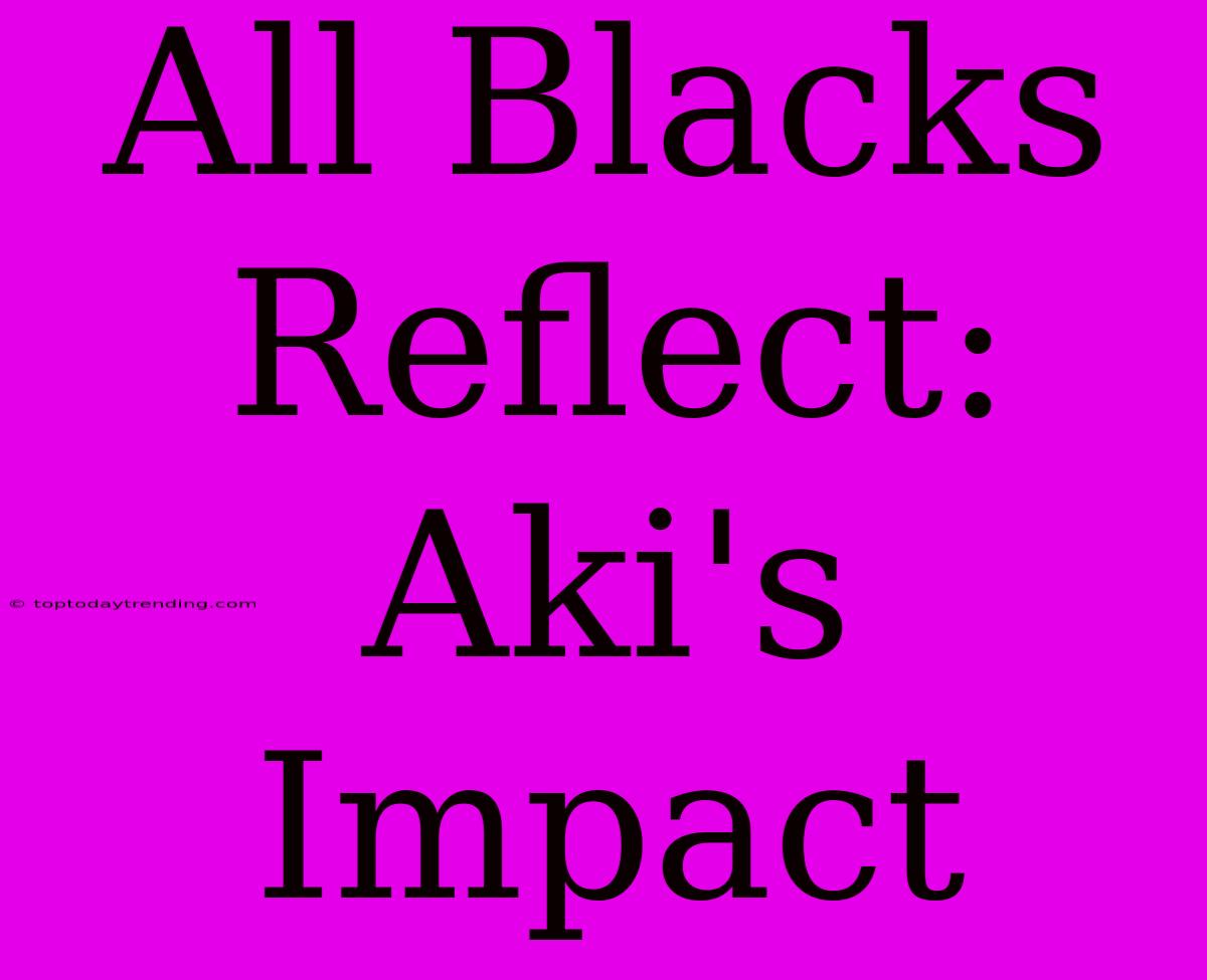 All Blacks Reflect: Aki's Impact