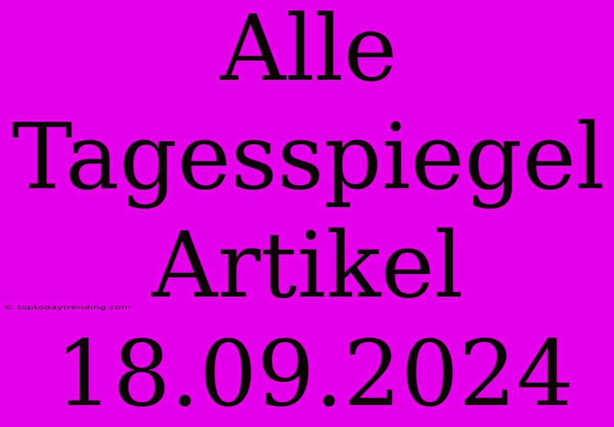 Alle Tagesspiegel Artikel 18.09.2024