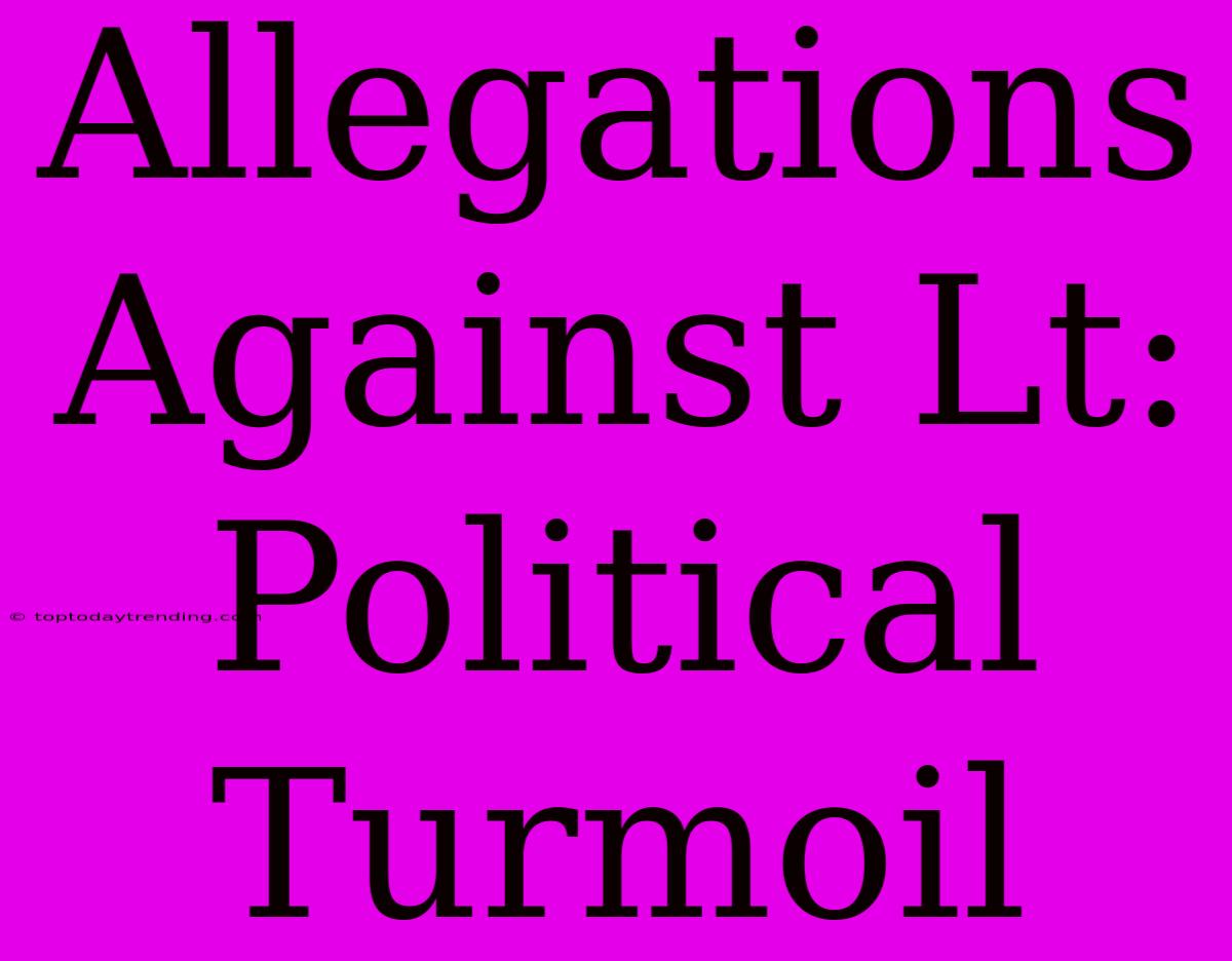 Allegations Against Lt: Political Turmoil