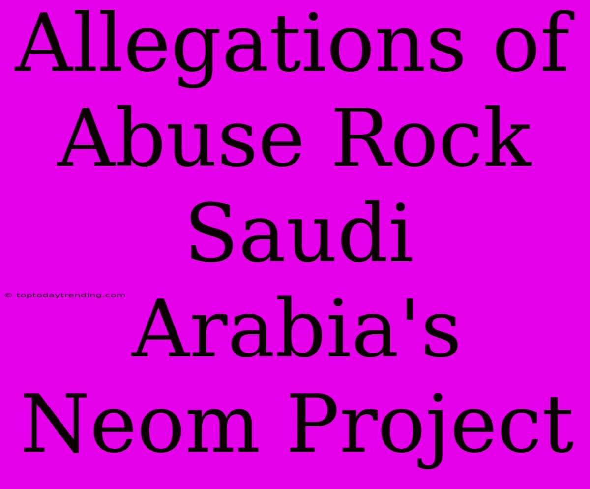 Allegations Of Abuse Rock Saudi Arabia's Neom Project