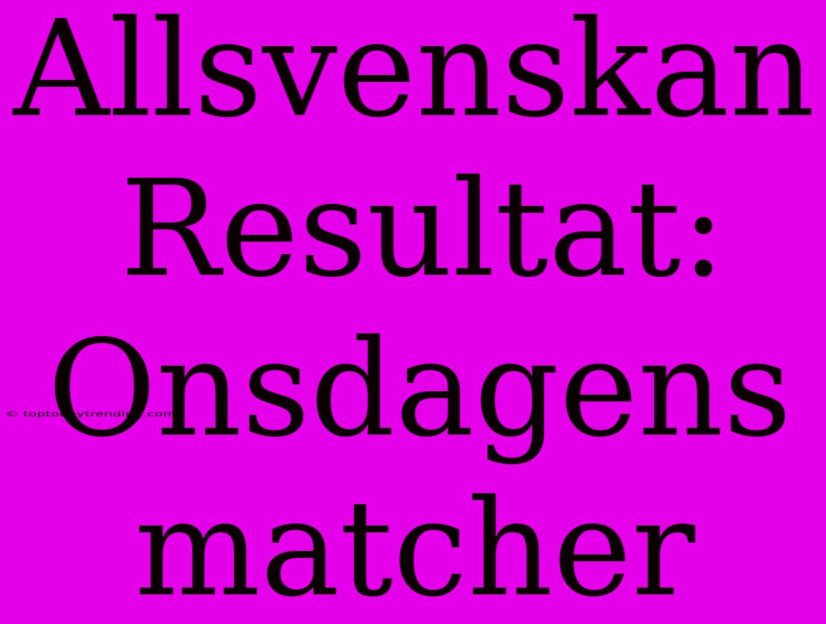 Allsvenskan Resultat: Onsdagens Matcher