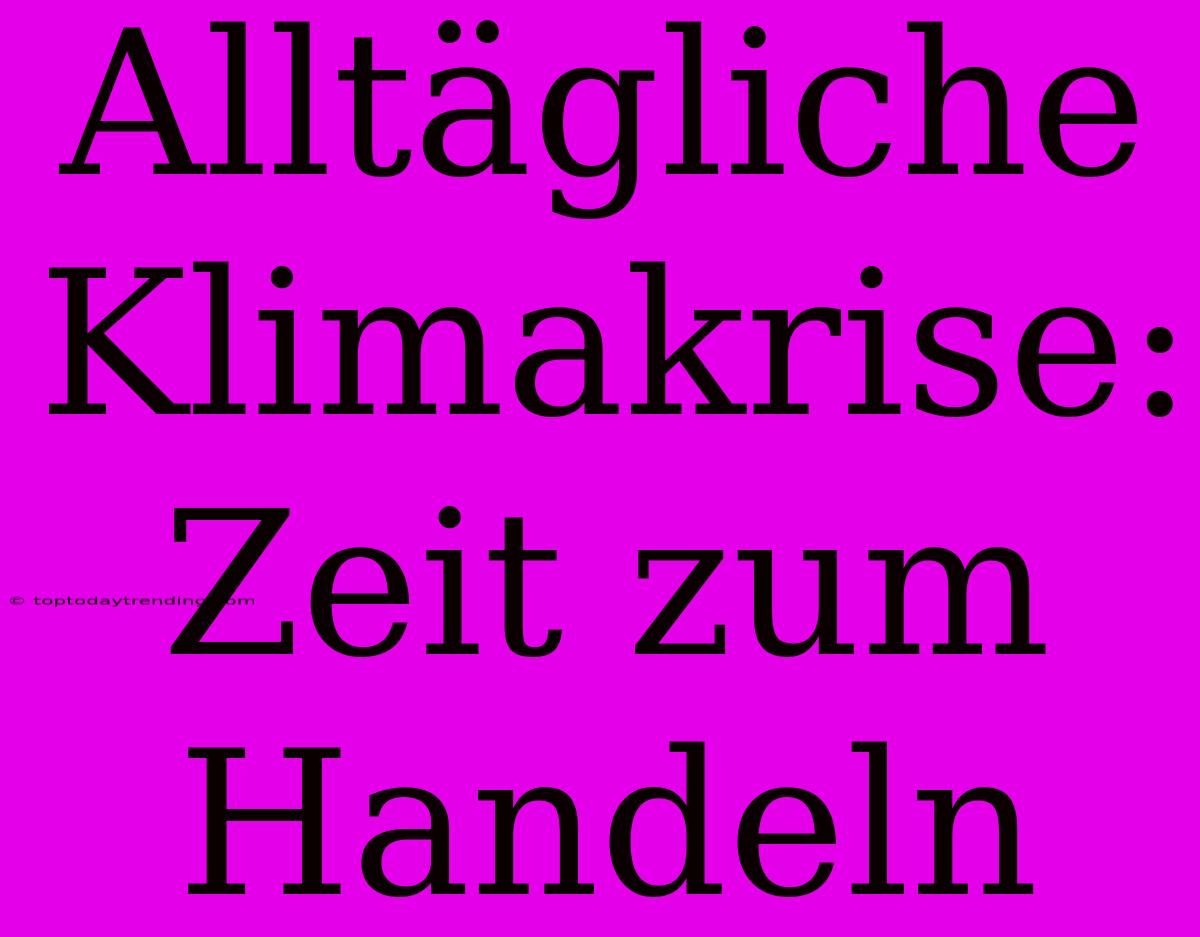 Alltägliche Klimakrise: Zeit Zum Handeln