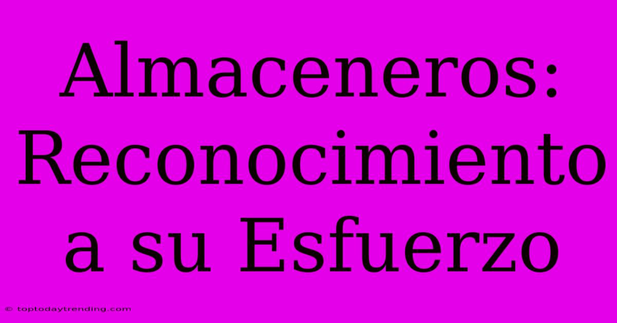 Almaceneros: Reconocimiento A Su Esfuerzo