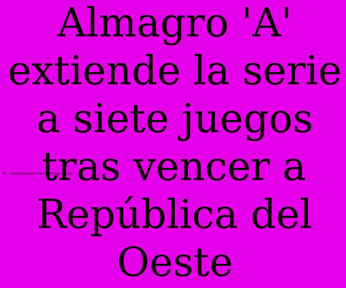 Almagro 'A' Extiende La Serie A Siete Juegos Tras Vencer A República Del Oeste