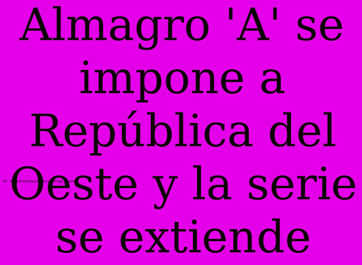 Almagro 'A' Se Impone A República Del Oeste Y La Serie Se Extiende