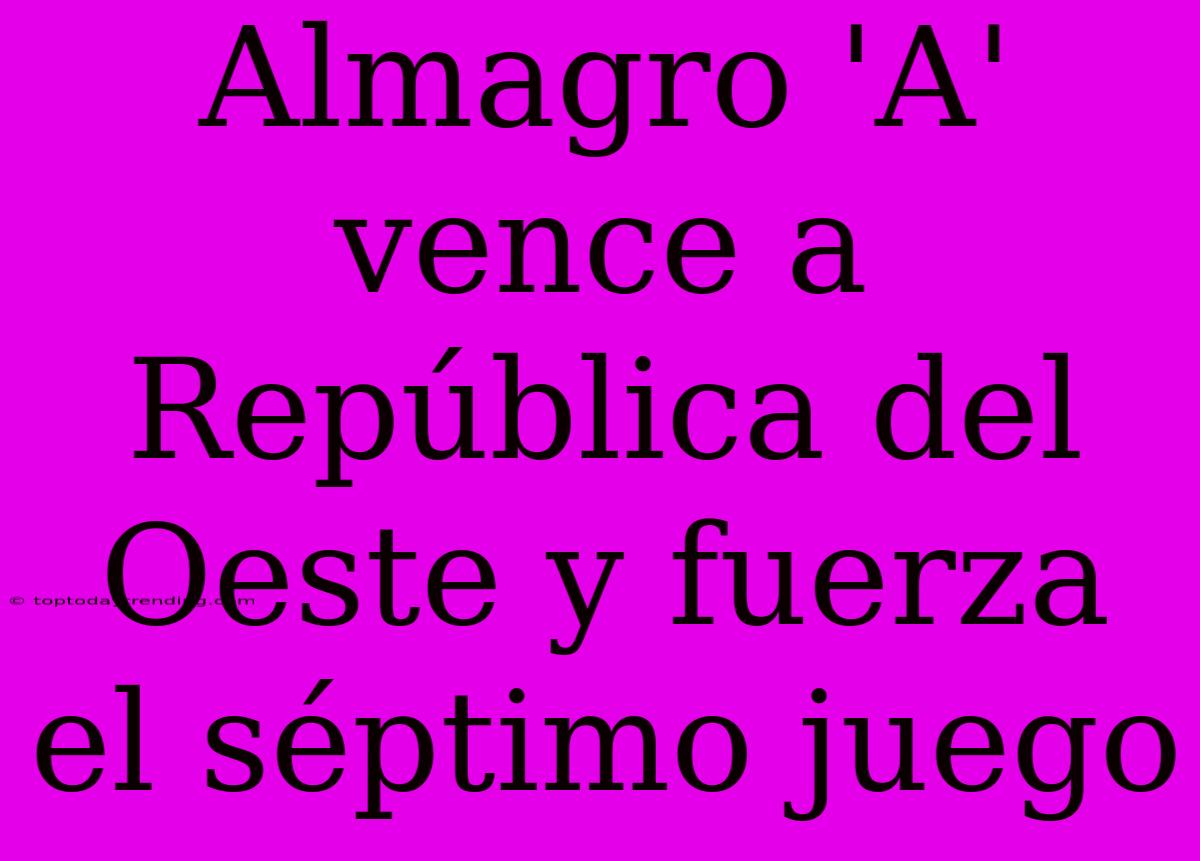 Almagro 'A' Vence A República Del Oeste Y Fuerza El Séptimo Juego