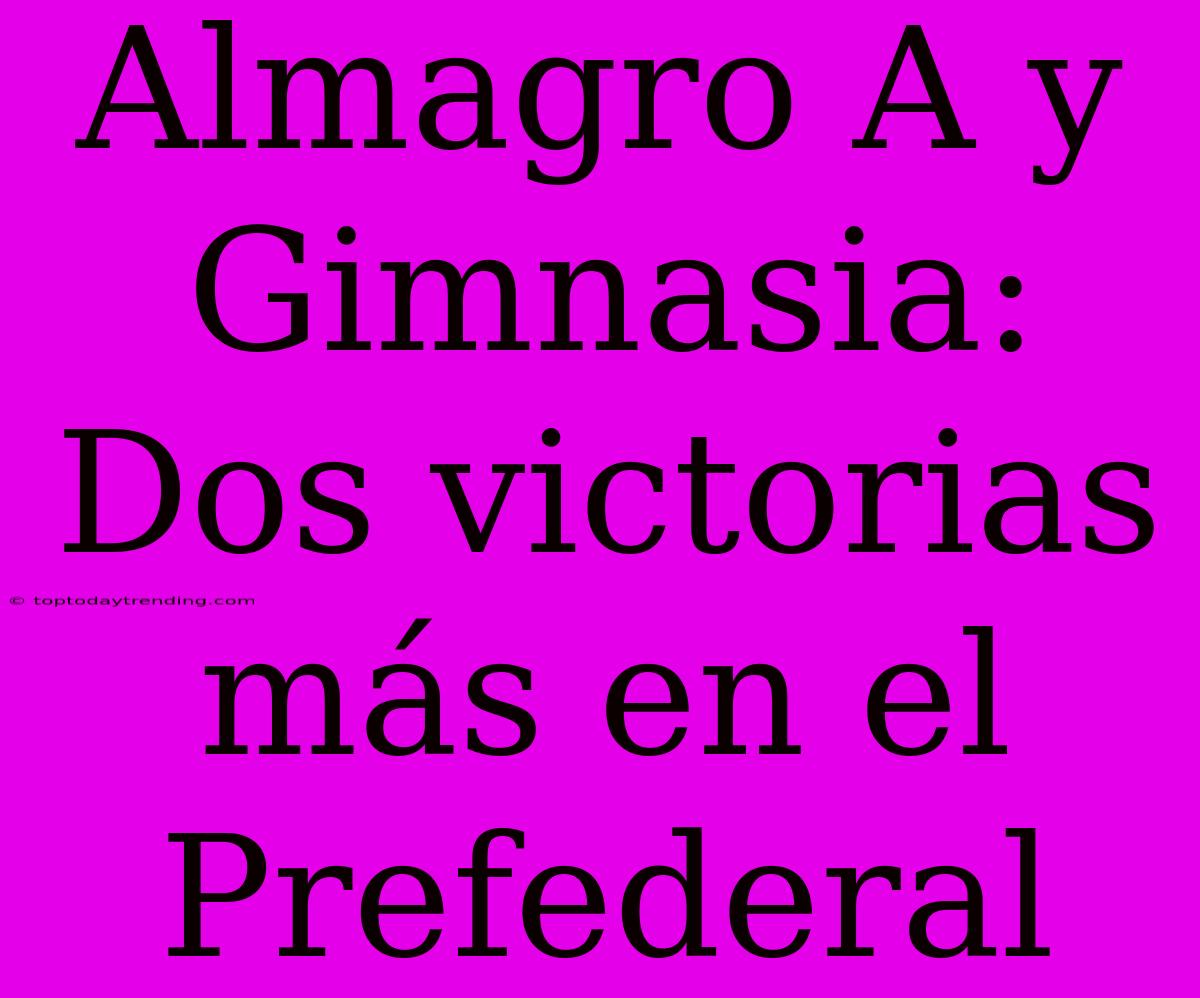 Almagro A Y Gimnasia: Dos Victorias Más En El Prefederal