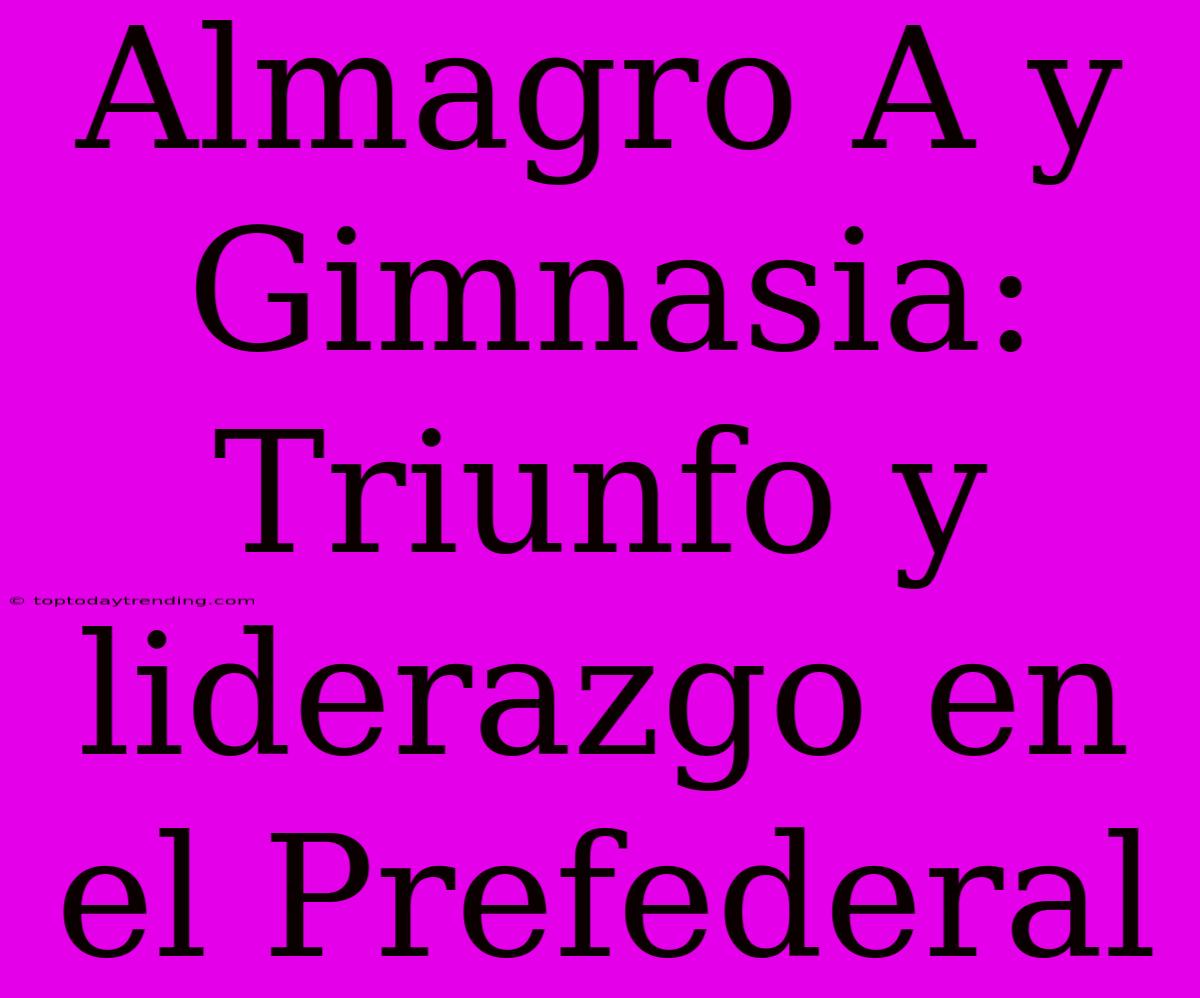 Almagro A Y Gimnasia: Triunfo Y Liderazgo En El Prefederal